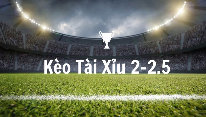 Kèo Tài Xỉu 2-2.5